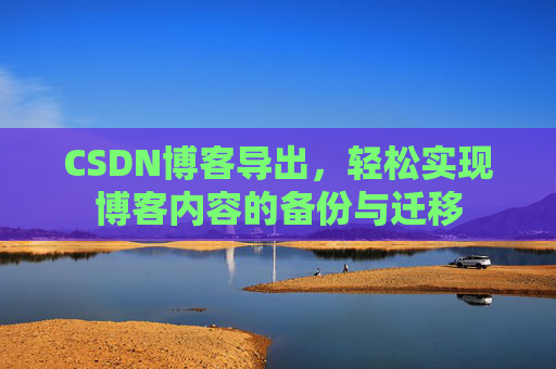 CSDN博客导出，轻松实现博客内容的备份与迁移