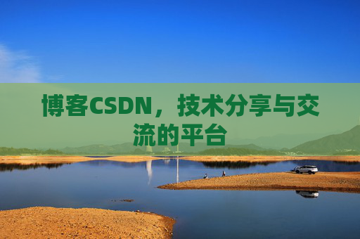 博客CSDN，技术分享与交流的平台