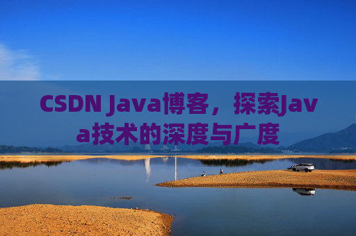 CSDN Java博客，探索Java技术的深度与广度